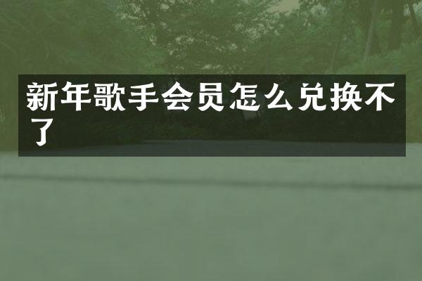 新年歌手会员怎么兑换不了