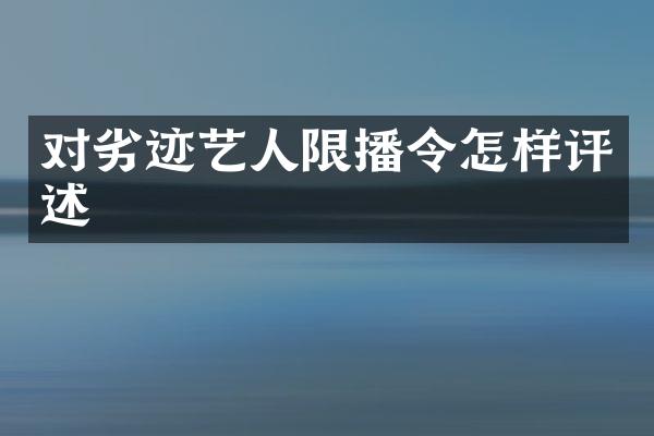 对劣迹艺人限播令怎样评述