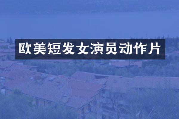 欧美短发女演员动作片