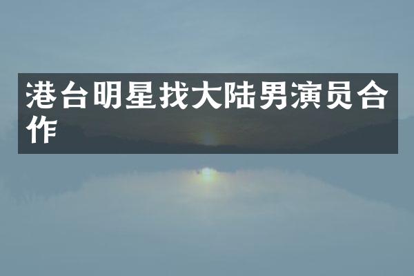 港台明星找大陆男演员合作