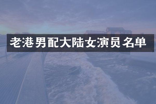 老港男配大陆女演员名单