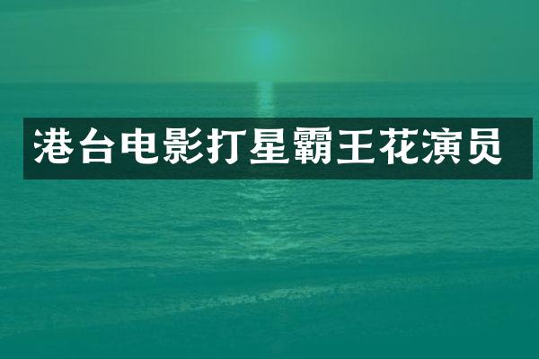 港台电影打星霸王花演员