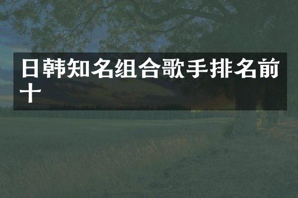 日韩知名组合歌手排名前十