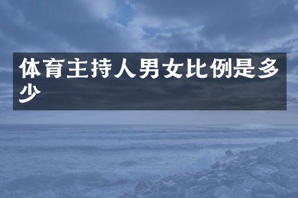 体育主持人男女比例是多少