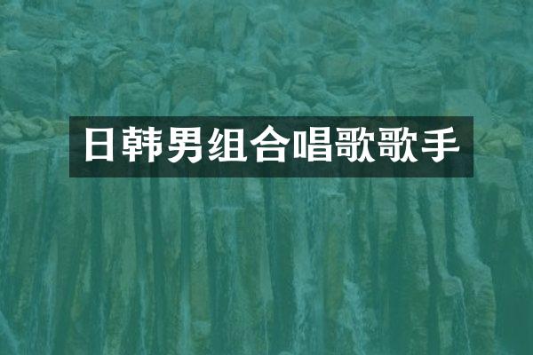 日韩男组合唱歌歌手