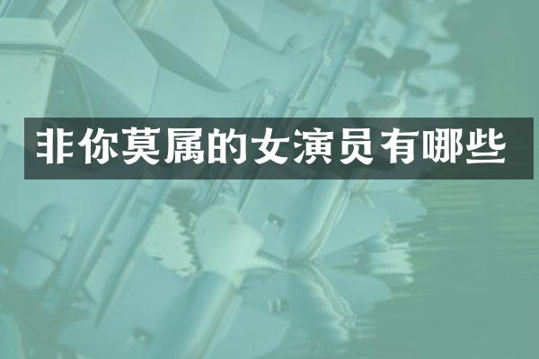 非你莫属的女演员有哪些