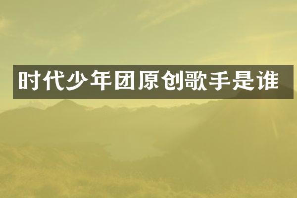 时代少年团原创歌手是谁