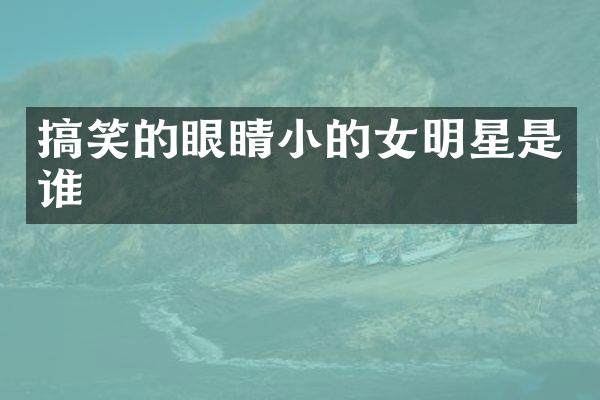 搞笑的眼睛小的女明星是谁