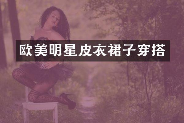 欧美明星皮衣裙子穿搭