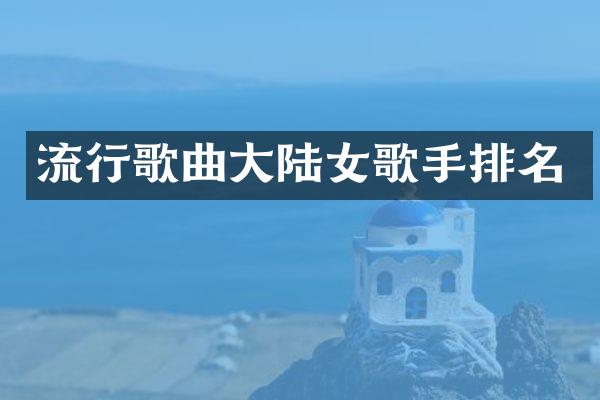 流行歌曲大陆女歌手排名