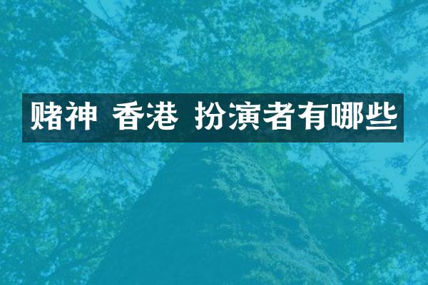 赌神 香港 扮演者有哪些