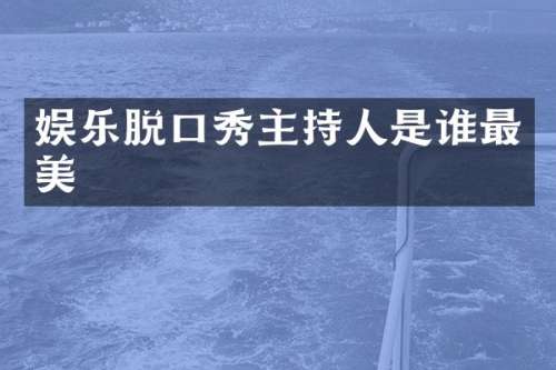 娱乐脱口秀主持人是谁最美