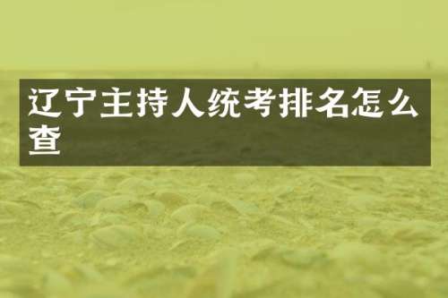 辽宁主持人统考排名怎么查