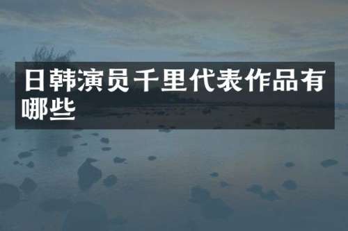 日韩演员千里代表作品有哪些