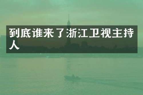 到底谁来了浙江卫视主持人