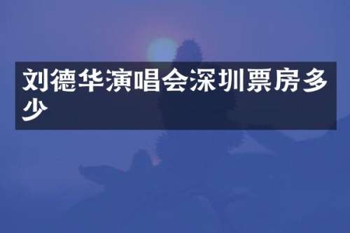 刘德华演唱会深圳票房多少