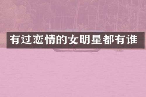 有过恋情的女明星都有谁