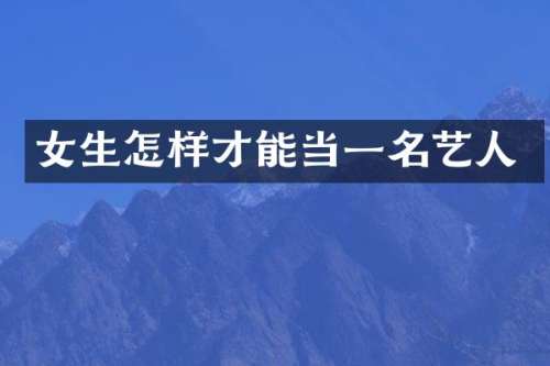 女生怎样才能当一名艺人
