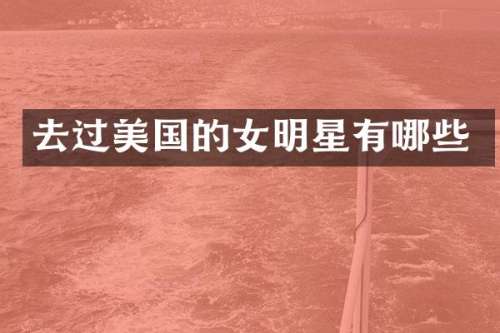 去过美国的女明星有哪些