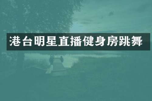 港台明星直播健身房跳舞