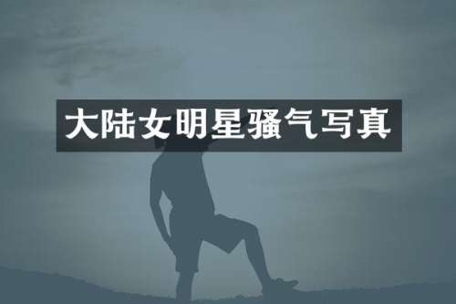 大陆女明星气写真