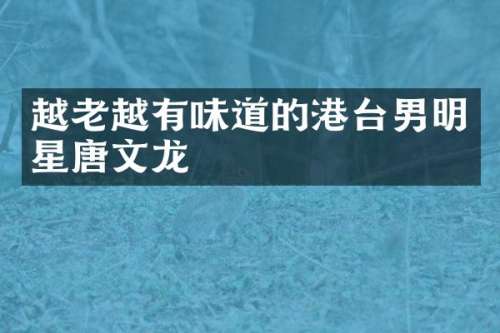 越老越有味道的港台男明星唐文龙