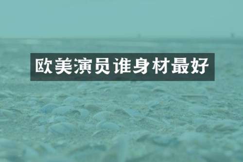 欧美演员谁身材最好