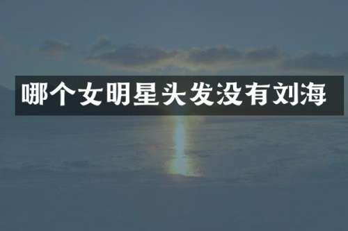 哪个女明星头发没有刘海