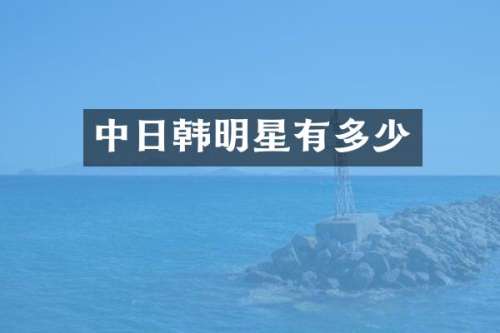 中日韩明星有多少