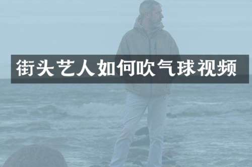 街头艺人如何吹气球视频
