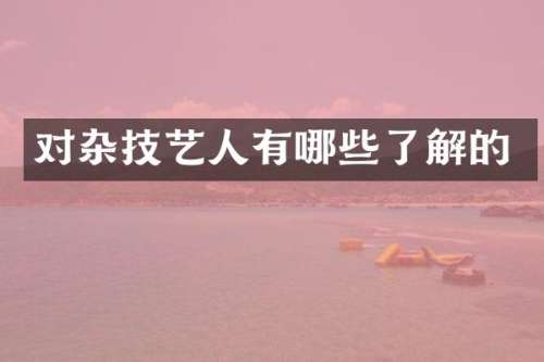 对杂技艺人有哪些了解的