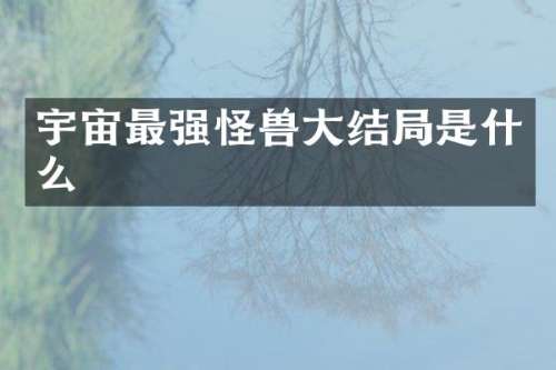 宇宙最强怪兽大结局是什么