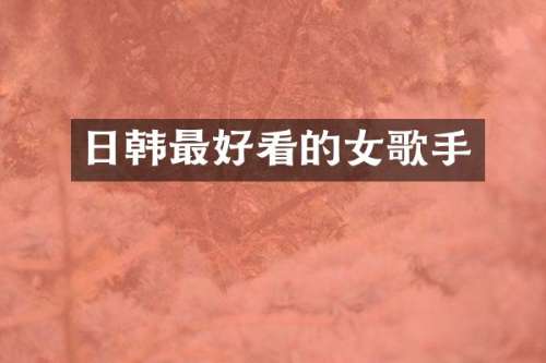 日韩最好看的女歌手