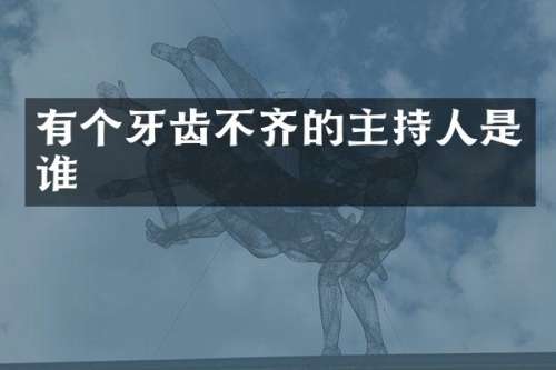 有个牙齿不齐的主持人是谁
