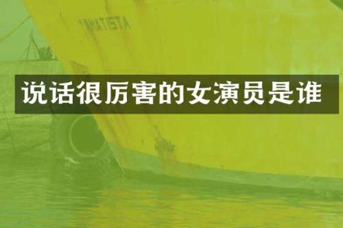 说话很厉害的女演员是谁