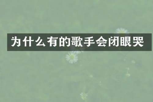 为什么有的歌手会闭眼哭