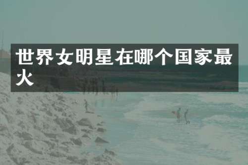 世界女明星在哪个国家最火