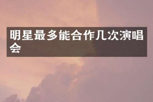 明星最多能合作几次演唱会
