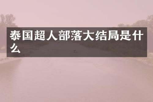 泰国超人部落大结局是什么