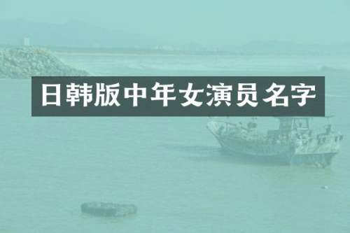 日韩版中年女演员名字