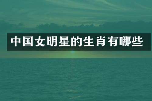 中国女明星的生肖有哪些
