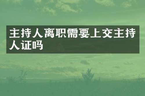 主持人离职需要上交主持人证吗