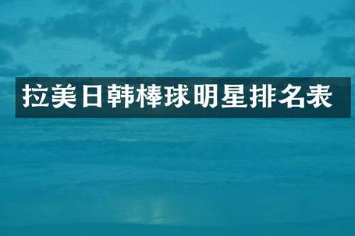 拉美日韩棒球明星排名表