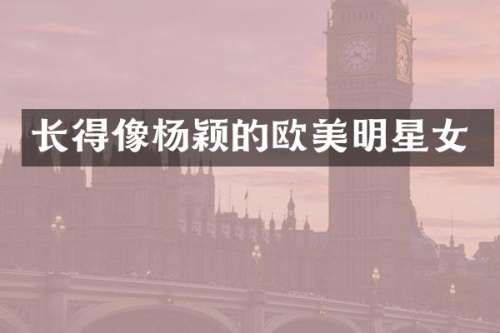 长得像杨颖的欧美明星女