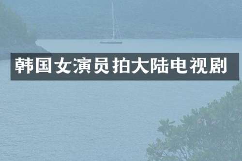 韩国女演员拍大陆电视剧