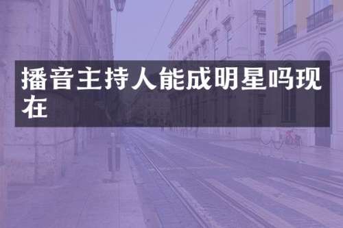 播音主持人能成明星吗现在