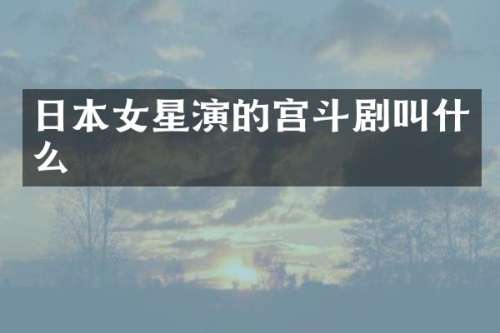 日本女星演的宫斗剧叫什么