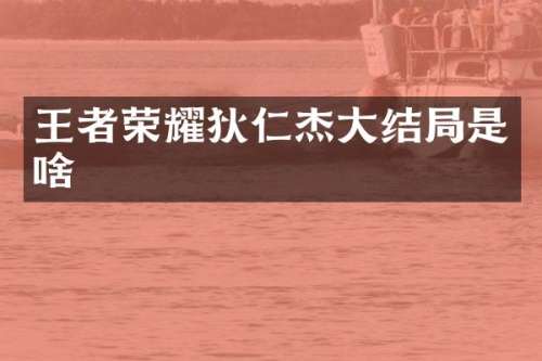 王者荣耀狄仁杰大结局是啥