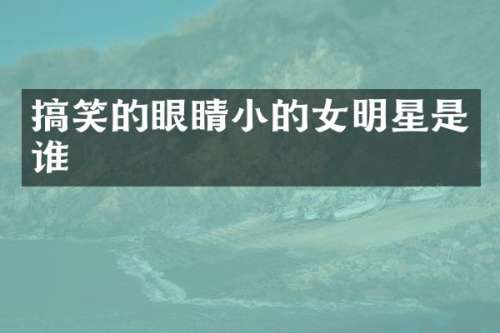 搞笑的眼睛小的女明星是谁
