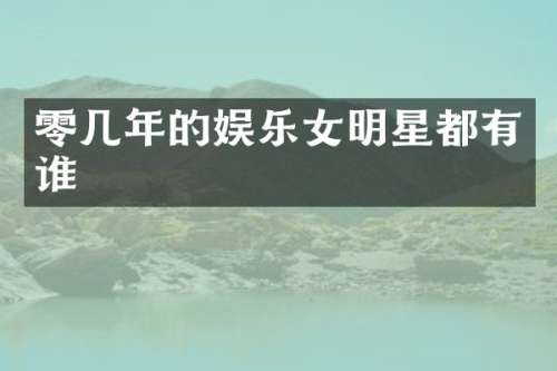 零几年的娱乐女明星都有谁